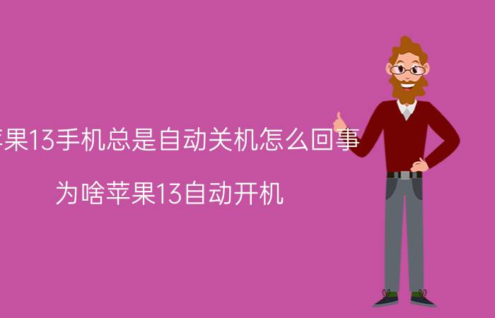 苹果13手机总是自动关机怎么回事 为啥苹果13自动开机？